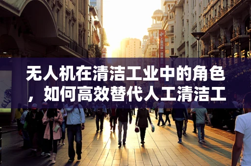 无人机在清洁工业中的角色，如何高效替代人工清洁工？