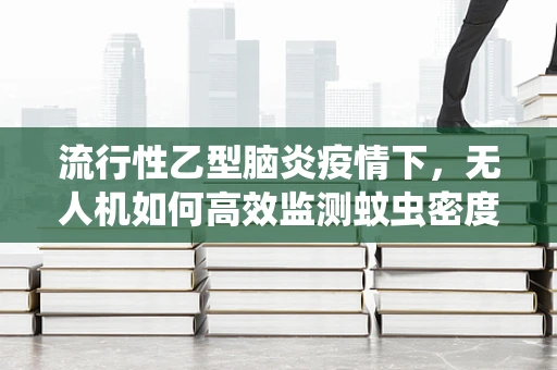 流行性乙型脑炎疫情下，无人机如何高效监测蚊虫密度？