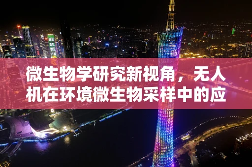 微生物学研究新视角，无人机在环境微生物采样中的应用挑战