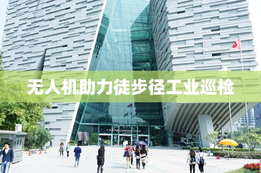 无人机助力徒步径工业巡检