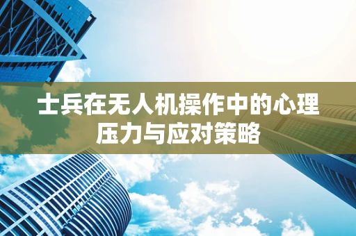 士兵在无人机操作中的心理压力与应对策略