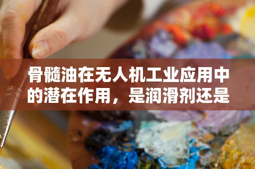 骨髓油在无人机工业应用中的潜在作用，是润滑剂还是未知的能源？