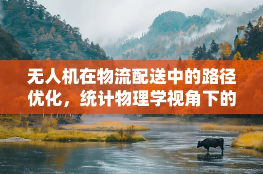 无人机在物流配送中的路径优化，统计物理学视角下的挑战与机遇？