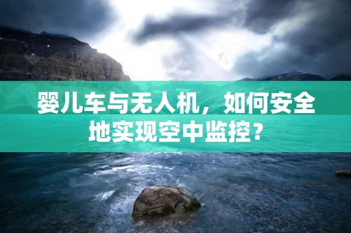 婴儿车与无人机，如何安全地实现空中监控？