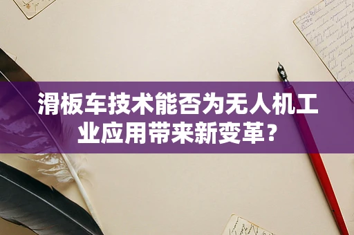 滑板车技术能否为无人机工业应用带来新变革？