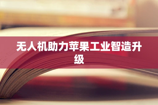 无人机助力苹果工业智造升级