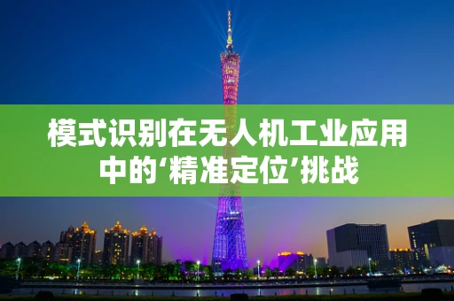 模式识别在无人机工业应用中的‘精准定位’挑战