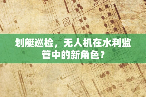 划艇巡检，无人机在水利监管中的新角色？