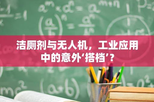 洁厕剂与无人机，工业应用中的意外‘搭档’？