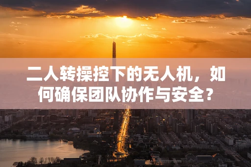 二人转操控下的无人机，如何确保团队协作与安全？