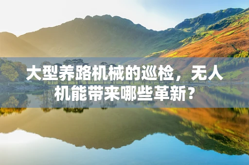大型养路机械的巡检，无人机能带来哪些革新？