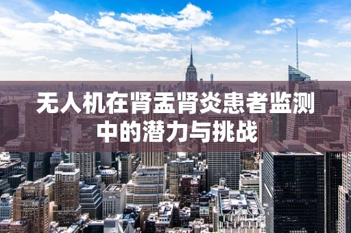 无人机在肾盂肾炎患者监测中的潜力与挑战