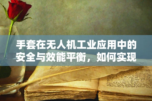 手套在无人机工业应用中的安全与效能平衡，如何实现？