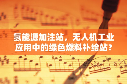 氢能源加注站，无人机工业应用中的绿色燃料补给站？