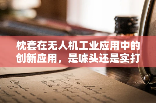 枕套在无人机工业应用中的创新应用，是噱头还是实打实的解决方案？