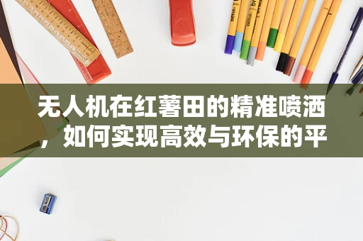 无人机在红薯田的精准喷洒，如何实现高效与环保的平衡？