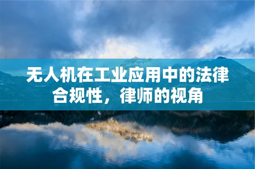 无人机在工业应用中的法律合规性，律师的视角