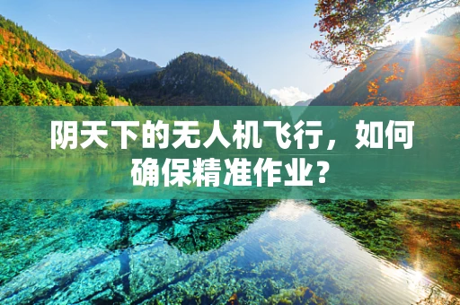 阴天下的无人机飞行，如何确保精准作业？