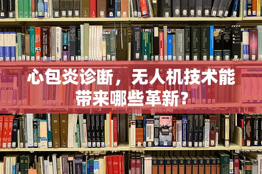 心包炎诊断，无人机技术能带来哪些革新？