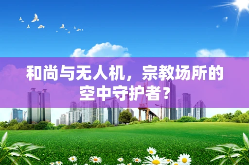 和尚与无人机，宗教场所的空中守护者？