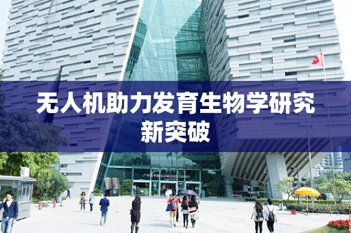 无人机助力发育生物学研究新突破