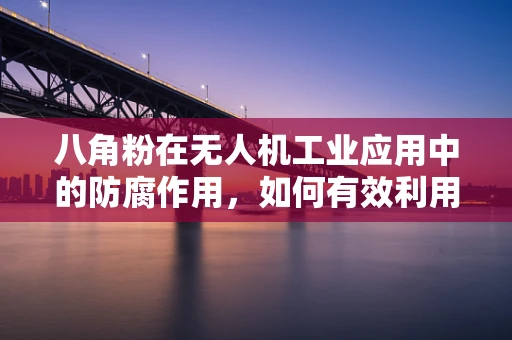 八角粉在无人机工业应用中的防腐作用，如何有效利用？
