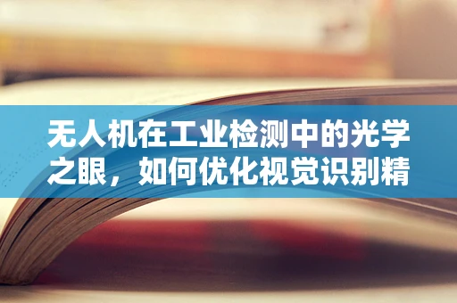 无人机在工业检测中的光学之眼，如何优化视觉识别精度？