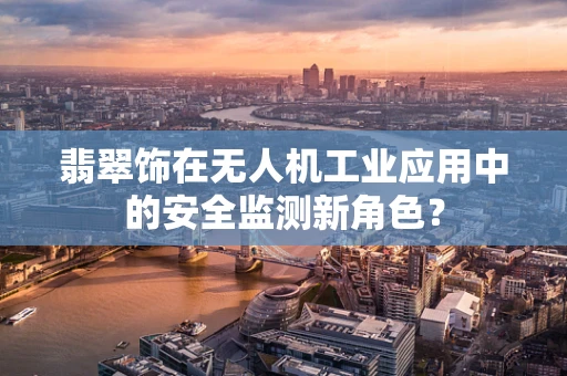翡翠饰在无人机工业应用中的安全监测新角色？