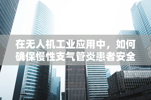 在无人机工业应用中，如何确保慢性支气管炎患者安全操作？