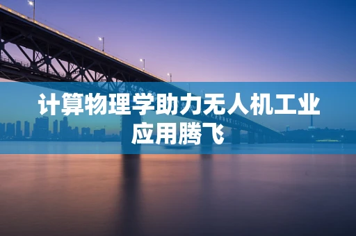 计算物理学助力无人机工业应用腾飞