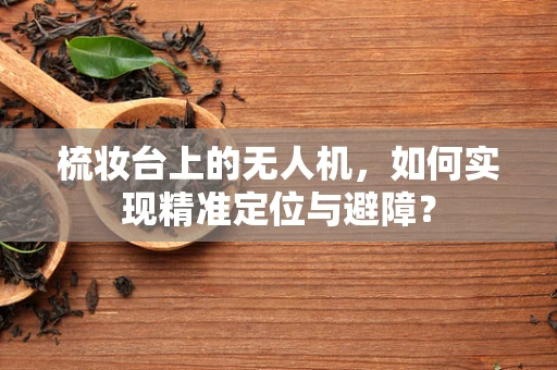 梳妆台上的无人机，如何实现精准定位与避障？