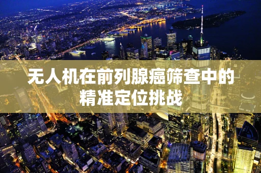 无人机在前列腺癌筛查中的精准定位挑战