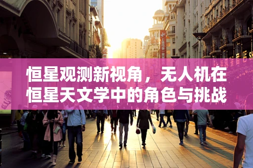 恒星观测新视角，无人机在恒星天文学中的角色与挑战