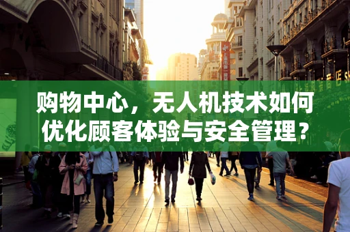 购物中心，无人机技术如何优化顾客体验与安全管理？
