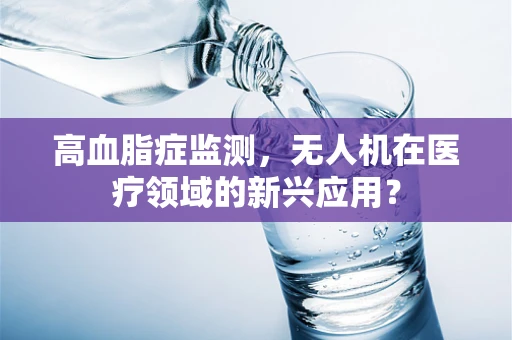 高血脂症监测，无人机在医疗领域的新兴应用？