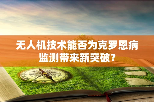 无人机技术能否为克罗恩病监测带来新突破？