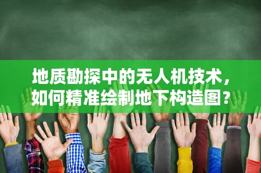 地质勘探中的无人机技术，如何精准绘制地下构造图？