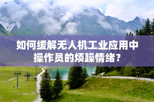 如何缓解无人机工业应用中操作员的烦躁情绪？