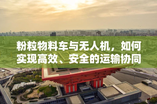 粉粒物料车与无人机，如何实现高效、安全的运输协同？