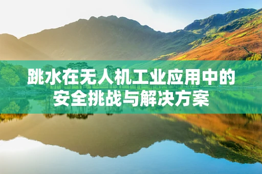 跳水在无人机工业应用中的安全挑战与解决方案