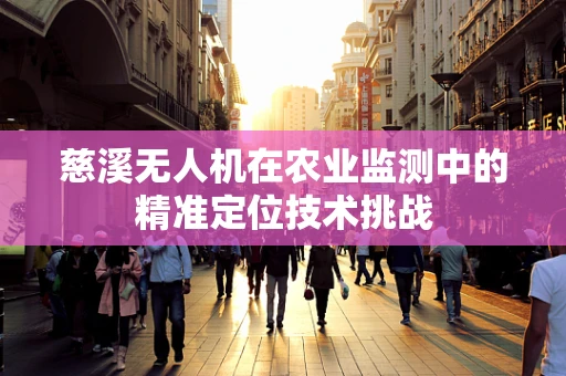 慈溪无人机在农业监测中的精准定位技术挑战