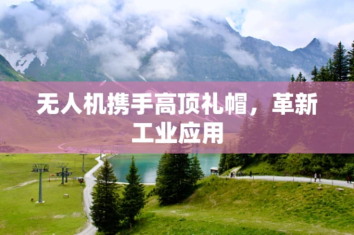 无人机携手高顶礼帽，革新工业应用