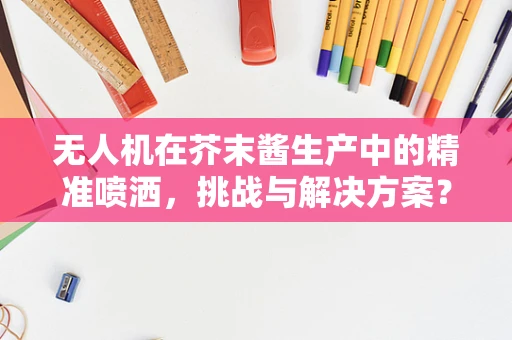 无人机在芥末酱生产中的精准喷洒，挑战与解决方案？