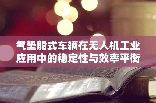 气垫船式车辆在无人机工业应用中的稳定性与效率平衡挑战