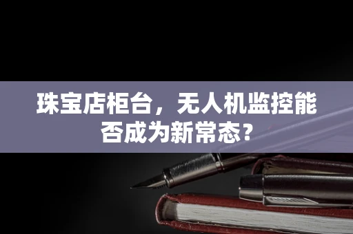 珠宝店柜台，无人机监控能否成为新常态？