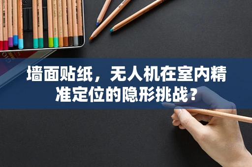 墙面贴纸，无人机在室内精准定位的隐形挑战？