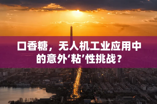 口香糖，无人机工业应用中的意外‘粘’性挑战？