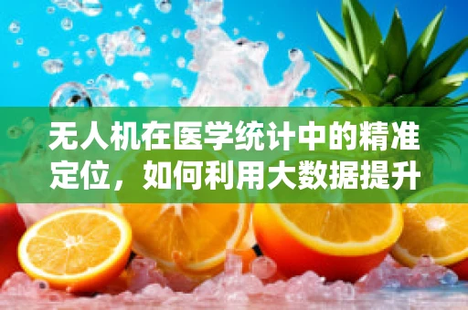 无人机在医学统计中的精准定位，如何利用大数据提升医疗决策的准确性？
