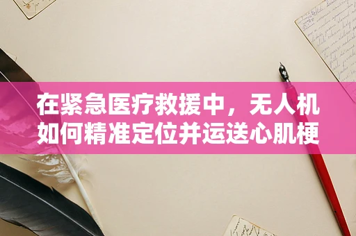 在紧急医疗救援中，无人机如何精准定位并运送心肌梗死患者至最佳治疗点？