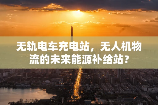 无轨电车充电站，无人机物流的未来能源补给站？